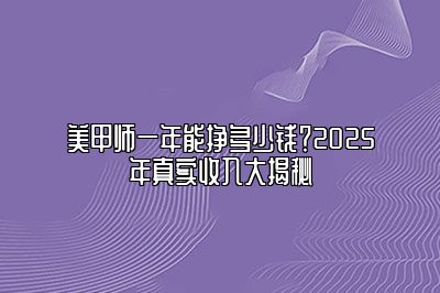 美甲师一年能挣多少钱？2025年真实收入大揭秘