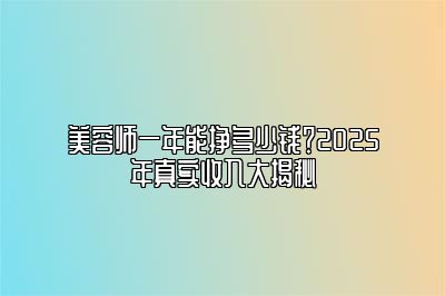 美容师一年能挣多少钱？2025年真实收入大揭秘