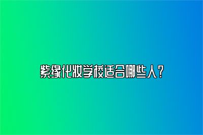 紫缘化妆学校适合哪些人？