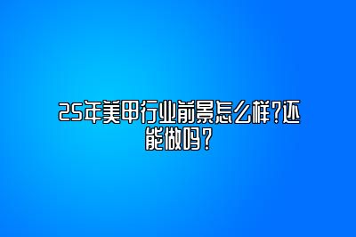 25年美甲行业前景怎么样？还能做吗？