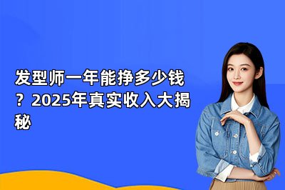 发型师一年能挣多少钱？2025年真实收入大揭秘