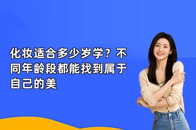 化妆适合多少岁学？不同年龄段都能找到属于自己的美