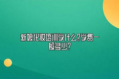 新娘化妆培训学什么？学费一般多少？