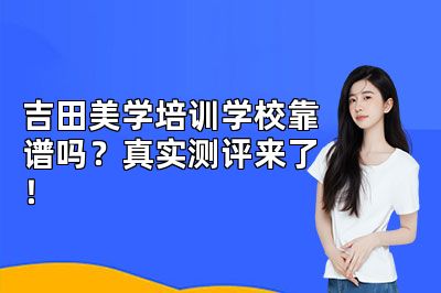 吉田美学培训学校靠谱吗？真实测评来了！