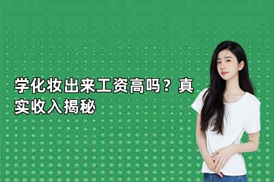 学化妆出来工资高吗？真实收入揭秘