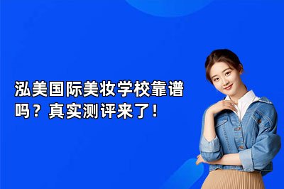 泓美国际美妆学校靠谱吗？真实测评来了！