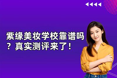 紫缘美妆学校靠谱吗？真实测评来了！
