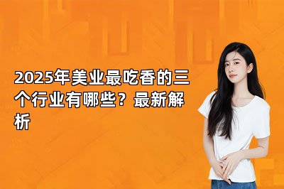 2025年美业最吃香的三个行业有哪些？最新解析