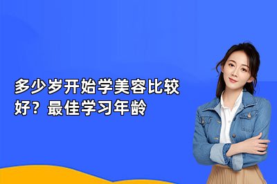 多少岁开始学美容比较好?最佳学习年龄