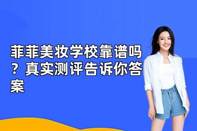 菲菲美妆学校靠谱吗？真实测评告诉你答案