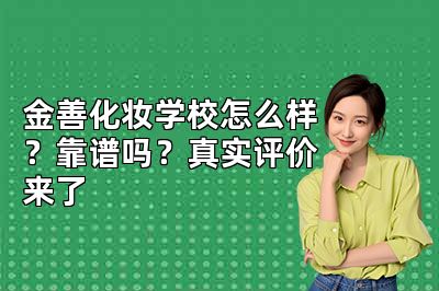 金善化妆学校怎么样？靠谱吗？真实评价来了