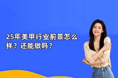25年美甲行业前景怎么样？还能做吗？