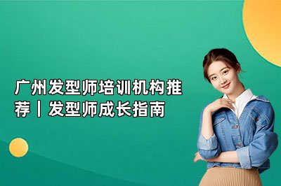 广州发型师培训机构推荐|发型师成长指南
