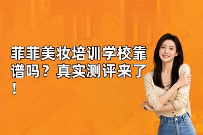 菲菲美妆培训学校靠谱吗？真实测评来了！