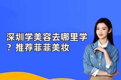深圳学美容去哪里学？推荐菲菲美妆