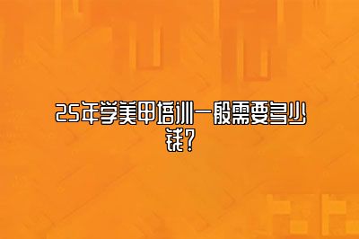 25年学美甲培训一般需要多少钱？