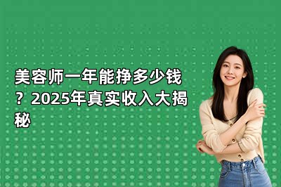 美容师一年能挣多少钱？2025年真实收入大揭秘