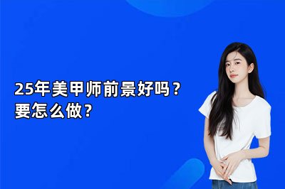 25年美甲师前景好吗？要怎么做？