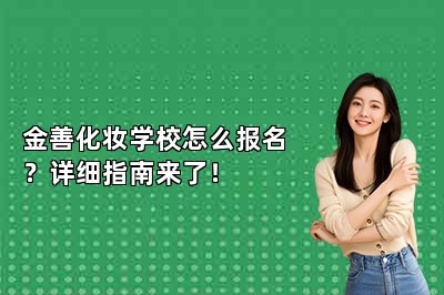 金善化妆学校怎么报名？详细指南来了！