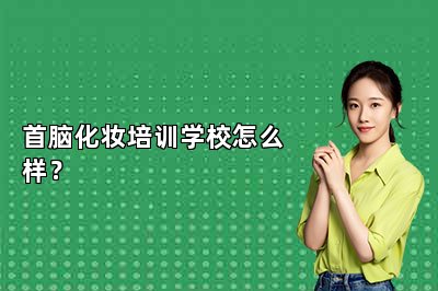首脑化妆培训学校怎么样？