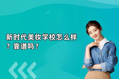 新时代美妆学校怎么样？靠谱吗？