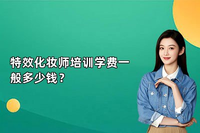 特效化妆师培训学费一般多少钱？