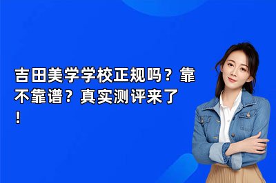 吉田美学学校正规吗？靠不靠谱？真实测评来了！