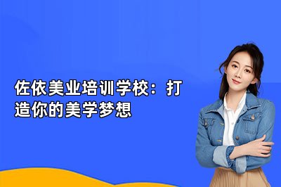 佐依美业培训学校：打造你的美学梦想