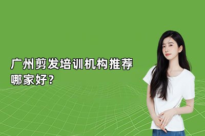 广州剪发培训机构推荐哪家好？