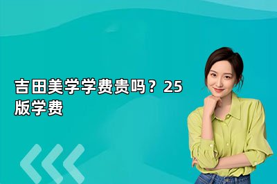 吉田美学学费贵吗？25版学费
