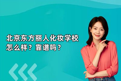 北京东方丽人化妆学校怎么样？靠谱吗？