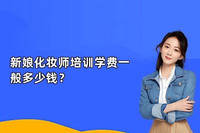 新娘化妆师培训学费一般多少钱？
