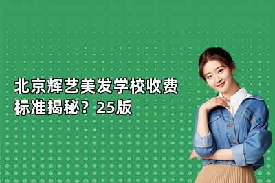 北京辉艺美发学校收费标准揭秘？25版