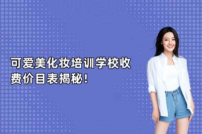 可爱美化妆培训学校收费价目表揭秘！