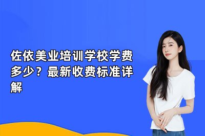 佐依美业培训学校学费多少？最新收费标准详解