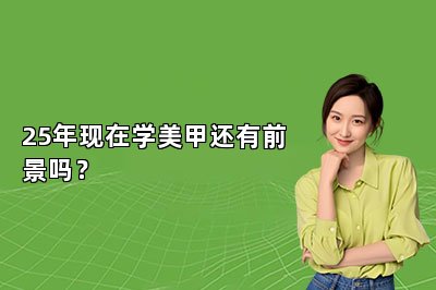 25年现在学美甲还有前景吗？