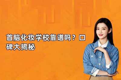 首脑化妆学校靠谱吗？口碑大揭秘