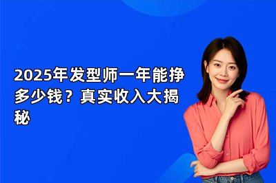 2025年发型师一年能挣多少钱？真实收入大揭秘