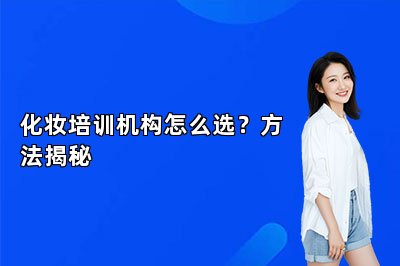 化妆培训机构怎么选？方法揭秘