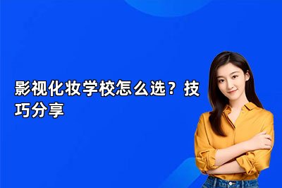 影视化妆学校怎么选？技巧分享