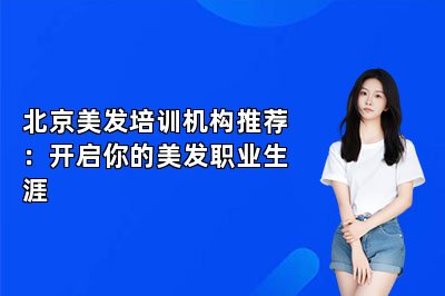 北京美发培训机构推荐：开启你的美发职业生涯