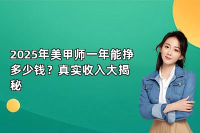 2025年美甲师一年能挣多少钱？真实收入大揭秘