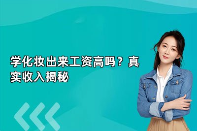 学化妆出来工资高吗？真实收入揭秘