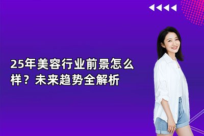 25年美容行业前景怎么样？未来趋势全解析