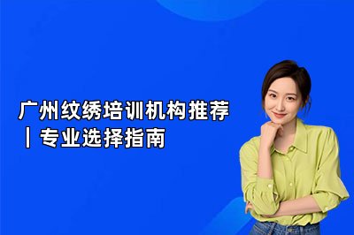 广州纹绣培训机构推荐|专业选择指南