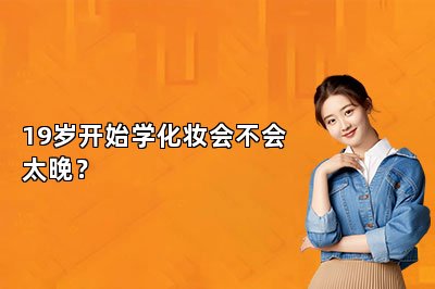 19岁开始学化妆会不会太晚？