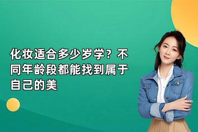 化妆适合多少岁学？不同年龄段都能找到属于自己的美