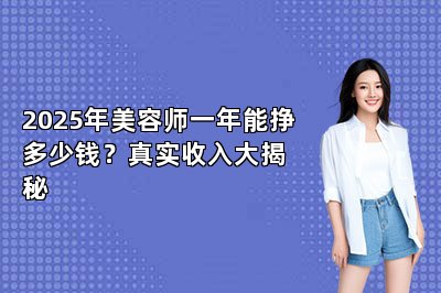 2025年美容师一年能挣多少钱？真实收入大揭秘