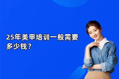 25年美甲培训一般需要多少钱？