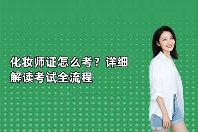 化妆师证怎么考？详细解读考试全流程